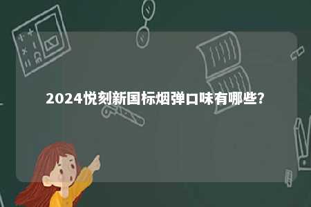 2024悦刻新国标烟弹口味有哪些？ 